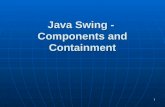 1 Java Swing - Components and Containment. 2 Components and Containers Components and Containers Components Components The building blocksThe building.
