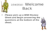 1/04/2010 - Welcome Back Please pick up a WWI Review Sheet and begin answering the questions at the bottom of the sheet.
