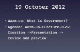 19 October 2012 Warm-up: What is Government? Agenda: Warm-up->Lecture->Gov. Creation - >Presentation -> review and preview.