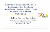 Service Collaboration & Linkages to Achieve Seamless Transition from School to Career Outcomes Debra Martin Luecking Senior Executive for LueMar Consulting.