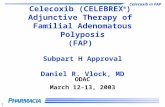Celecoxib in FAP 1 Celecoxib (CELEBREX ® ) Adjunctive Therapy of Familial Adenomatous Polyposis (FAP) Subpart H Approval Daniel R. Vlock, MD ODAC March.