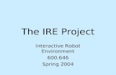 The IRE Project Interactive Robot Environment 600.646 Spring 2004.