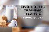 CIVIL RIGHTS TRAINING ITCA WIC February 2013. WHY DO CIVIL RIGHTS REQUIREMENTS APPLY? WIC is a Federally assisted program – WIC benefits and a portion.