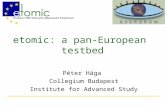 Etomic: a pan-European testbed Péter Hága Collegium Budapest Institute for Advanced Study.