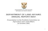 1 DEPARTMENT OF LAND AFFAIRS REPUBLIC OF SOUTH AFRICA DEPARTMENT OF LAND AFFAIRS ANNUAL REPORT 06/07 Presentation to the Portfolio Committee on Agriculture.