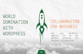 WORLD DOMINATION WITH WORDPRESS COLLABORATI ON FOR BUSINESS How your WordPress website can be the perfect platform for business collaboration.