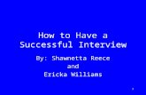 How to Have a Successful Interview By: Shawnetta Reece and Ericka Williams.