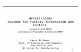 1 MFS605/EE605 Systems for Factory Information and Control Lecture 7 (Fall 2005) Introductory Production Control and MRP Larry Holloway Dept. of Electrical.