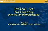 Ethical Tea Partnership priorities for the next decade J. Wagurah ETP Regional Manager- East Africa.