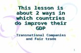 1 This lesson is about 2 ways in which countries do improve their GDP Transnational Companies and Fair trade.
