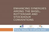 ENHANCING SYNERGIES AMONG THE BASEL, ROTTERDAM AND STOCKHOLM CONVENTIONS Tirana, Albania, 22-24 June 2010 Basel ConventionRotterdam ConventionStockholm.