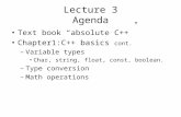 Lecture 3 Agenda Text book “absolute C++” Chapter1:C++ basics cont. –Variable types Char, string, float, const, boolean. –Type conversion –Math operations.