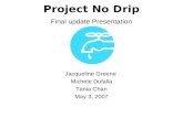 Project No Drip Final update Presentation Jacqueline Greene Michele Dufalla Tania Chan May 3, 2007.