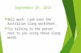 September 29, 2014  Bell work: Look over the Australian slang worksheet.  Try talking to the person next to you using these slang words.
