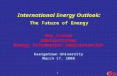 1 Guy Caruso Administrator Energy Information Administration Georgetown University March 17, 2008 International Energy Outlook: The Future of Energy.