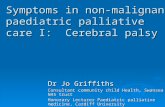Symptoms in non-malignant paediatric palliative care I: Cerebral palsy Dr Jo Griffiths Consultant community child Health, Swansea NHS trust Honorary Lecturer.