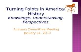 Turning Points in American History Turning Points in American History Knowledge. Understanding. Perspectives. Advisory Committee Meeting January 31, 2013.