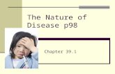 The Nature of Disease p98 Chapter 39.1 P98 Nature of Disease: Warm up: Have you ever had an infection? Describe what it was like. Disease: a change that.