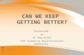 CAN WE KEEP GETTING BETTER? Presented by Dr Reg Allen CEO Tasmanian Qualifications Authority.