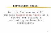 1 EXPRESSION TREES In this lecture we will discuss Expression trees as a method for storing & evaluating mathematical expressions.