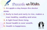 1. An apple a day keeps the doctor away. 2. Early to bed and early to rise, makes a man healthy, wealthy and wise. 3. A light heart lives long. 4. Good.
