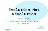 Evolution Not Revolution Simon White Wilkinson Read & Partners 21 st June 2012 © Simon White 2012.