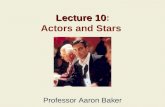 Lecture 10 Lecture 10: Actors and Stars Professor Aaron Baker.