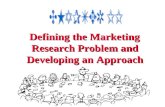 Defining the Marketing Research Problem and Developing an Approach Defining the Marketing Research Problem and Developing an Approach.