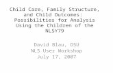 Child Care, Family Structure, and Child Outcomes: Possibilities for Analysis Using the Children of the NLSY79 David Blau, OSU NLS User Workshop July 17,