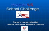 1 HealthierUS School Challenge Trainer’s name/credentials National Food Service Management Institute.