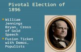Pivotal Election of 1896 William Jennings Bryan, Cross of Gold Speech Fusion Ticket with Demos, Populists.