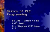 Basics of PLC Programming EE 100 – Intro to EE Fall 2004 Dr. Stephen Williams, P.E.