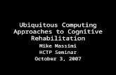 Ubiquitous Computing Approaches to Cognitive Rehabilitation Mike Massimi HCTP Seminar October 3, 2007.