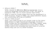 WML What is WML? WML stands for Wireless Markup Language. It is a mark-up language inherited from HTML, but WML is based on XML, so it is much stricter.