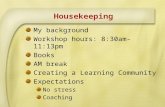Housekeeping My background Workshop hours: 8:30am- 11:13pm Books AM break Creating a Learning Community Expectations No stress Coaching.