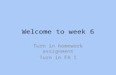 Welcome to week 6 Turn in homework assignment Turn in FA 1.