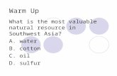 Warm Up What is the most valuable natural resource in Southwest Asia? A. water B. cotton C. oil D. sulfur.