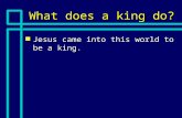 What does a king do? n Jesus came into this world to be a king.