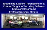 Examining Student Perceptions of a Course Taught in Two Very Different Types of Classrooms by Rhea Hanrahan, Physics by Rhea Hanrahan, Physics.