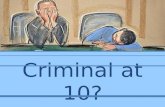 Criminal at 10?. Who are we? "Criminal at 10?" is part of a wider campaign being developed to highlight some key issues regarding the age of criminal.