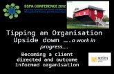Tipping an Organisation Upside down . a work in progress. Becoming a client directed and outcome informed organisation