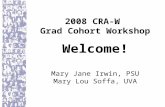 2008 CRA-W Grad Cohort Workshop Welcome! Mary Jane Irwin, PSU Mary Lou Soffa, UVA.