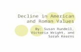 Decline in American and Roman Values By: Susan Rundell, Victoria Wright, and Sarah Kearns.