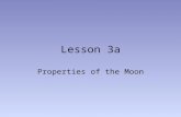 Lesson 3a Properties of the Moon. Comparison to Earth The Moon’s radius is 27% that of the Earth (about one-fourth as big) The mass of the Moon is 1.2%