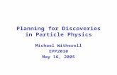 Planning for Discoveries in Particle Physics Michael Witherell EPP2010 May 16, 2005.