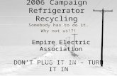 2006 Campaign Refrigerator Recycling Somebody has to do it. Why not us!?! DON’T PLUG IT IN – TURN IT IN.