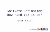 Software Estimation How hard can it be? Peter R Hill.