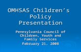 OMHSAS Children’s Policy Presentation Pennsylvania Council of Children, Youth and Family Services February 21, 2008.