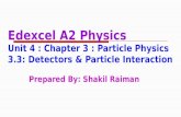 Edexcel A2 Physics Unit 4 : Chapter 3 : Particle Physics 3.3: Detectors & Particle Interaction Prepared By: Shakil Raiman.