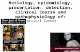 Aetiology, epidemiology, presentation, detection, clinical course and pathophysiology of: Cervical Cancer.
